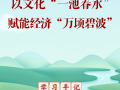 学习手记｜以文化“一池春水”赋能经济“万顷碧波”