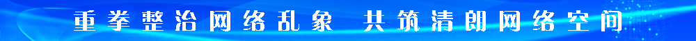 重拳整治网络乱象 共筑清朗网络空间
